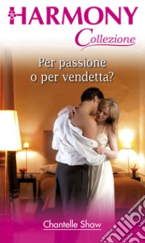 Per passione o per vendetta?: Harmony Collezione. E-book. Formato EPUB ebook di Chantelle Shaw