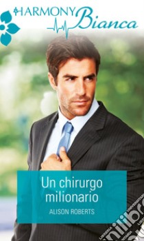 Un chirurgo milionario: Harmony Bianca. E-book. Formato EPUB ebook di Alison Roberts