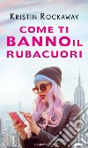 Come ti banno il rubacuori. E-book. Formato EPUB ebook