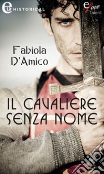 Il cavaliere senza nome (eLit): eLit. E-book. Formato EPUB ebook di Fabiola D'amico