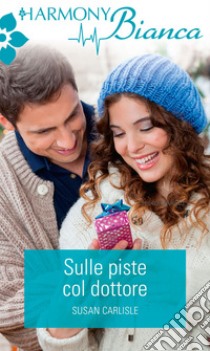 Sulle piste col dottore: Harmony Bianca. E-book. Formato EPUB ebook di Susan Carlisle