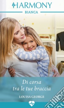 Di corsa tra le tue braccia: Harmony Bianca. E-book. Formato EPUB ebook di Louisa George