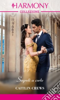 Segreti a corte: Harmony Collezione. E-book. Formato EPUB ebook di Caitlin Crews