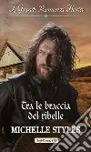 Tra le braccia del ribelle: I Grandi Romanzi Storici. E-book. Formato EPUB ebook