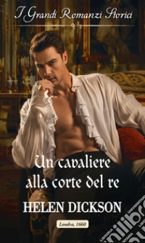 Un cavaliere alla corte del re: I Grandi Romanzi Storici. E-book. Formato EPUB ebook di Helen Dickson