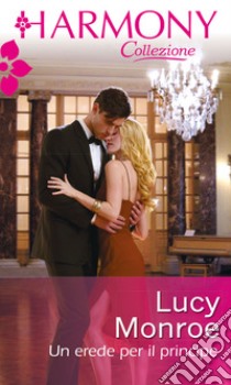 Un erede per il principe: Harmony Collezione. E-book. Formato EPUB ebook di Lucy Monroe