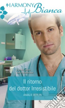 Il ritorno del dottor Irresistibile: Harmony Bianca. E-book. Formato EPUB ebook di Amalie Berlin