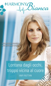 Lontana dagli occhi, troppo vicina al cuore: Harmony Bianca. E-book. Formato EPUB ebook di Amy Ruttan