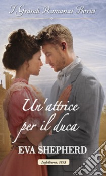 Un'attrice per il duca: I Grandi Romanzi Storici. E-book. Formato EPUB ebook di Eva Shepherd