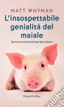 L'insospettabile genialità del maiale: Storia di un'amicizia fuori dal comune. E-book. Formato EPUB ebook di Matt Whyman