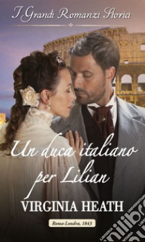 Un duca italiano per Lilian: I Grandi Romanzi Storici. E-book. Formato EPUB ebook di Virginia Heath