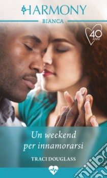 Un weekend per innamorarsi: Harmony Bianca. E-book. Formato EPUB ebook di Traci Douglass