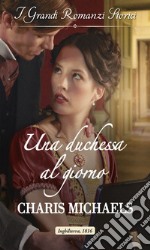 Una duchessa al giorno: I Grandi Romanzi Storici. E-book. Formato EPUB ebook