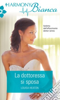 La dottoressa si sposa. E-book. Formato EPUB ebook di Louisa Heaton