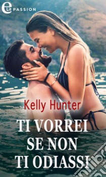 Ti vorrei se non ti odiassi (eLit). E-book. Formato EPUB ebook di Kelly Hunter