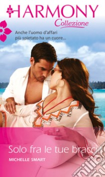 Solo fra le tue braccia: Harmony Collezione. E-book. Formato EPUB ebook di Michelle Smart