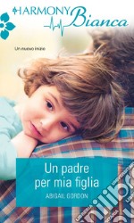 Un padre per mia figlia: Harmony Bianca. E-book. Formato EPUB ebook