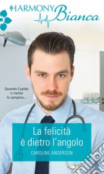 La felicità è dietro l'angolo: Harmony Bianca. E-book. Formato EPUB ebook di Caroline Anderson