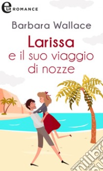 Larissa e il suo viaggio di nozze (eLit). E-book. Formato EPUB ebook di Barbara Wallace