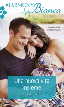 Una nuova vita insieme. E-book. Formato EPUB ebook di Louisa Heaton