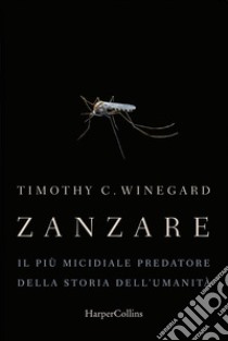 Zanzare: Il più micidiale predatore della storia dell'umanità. E-book. Formato EPUB ebook di Timothy Winegard