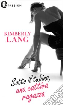 Sotto il tubino, una cattiva ragazza (eLit). E-book. Formato EPUB ebook di Kimberly Lang