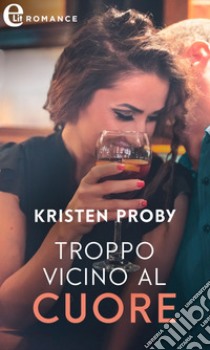 Troppo vicino al cuore (eLit). E-book. Formato EPUB ebook di Kristen Proby