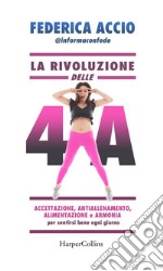 La rivoluzione delle 4A: Accettazione, Antiallenamento, Alimentazione e Armonia per sentirsi bene ogni giorno. E-book. Formato EPUB ebook