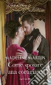 Come sposare una cortigiana. E-book. Formato EPUB ebook di Madeline Martin