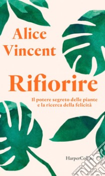 Rifiorire: Il potere segreto delle piante e la ricerca della felicità. E-book. Formato EPUB ebook di Alice Vincent