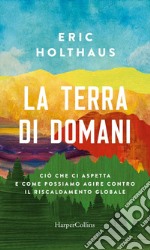 La terra di domani: Ciò che ci aspetta e come possiamo agire contro il riscaldamento globale. E-book. Formato EPUB ebook