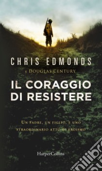 Il coraggio di resistere: Un padre, un figlio e uno straordinario atto di eroismo. E-book. Formato EPUB ebook di Christopher/douglas Edmonds/century