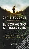 Il coraggio di resistere: Un padre, un figlio e uno straordinario atto di eroismo. E-book. Formato EPUB ebook di Christopher/douglas Edmonds/century