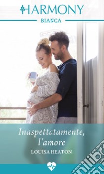 Inaspettatamente, l'amore. E-book. Formato EPUB ebook di Louisa Heaton