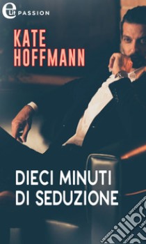 Dieci minuti di seduzione (eLit). E-book. Formato EPUB ebook di Kate Hoffmann