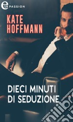 Dieci minuti di seduzione (eLit). E-book. Formato EPUB ebook