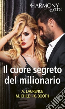 Il cuore segreto del milionario: Seduzione milionaria | Il coraggio di amare | Dieci giorni con il milionario. E-book. Formato EPUB ebook di Andrea Laurence