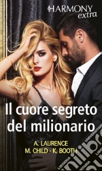 Il cuore segreto del milionario: Seduzione milionaria - Il coraggio di amare - Dieci giorni con il milionario. E-book. Formato EPUB ebook