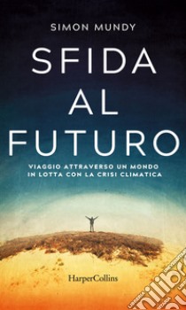 Sfida al futuro: Viaggio attraverso un mondo in lotta con la crisi climatica. E-book. Formato EPUB ebook di Simon Mundy