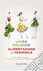 Alimentazione al femminile: Come il cibo può aiutarci ad alleviare disturbi e patologie ormonali. E-book. Formato EPUB