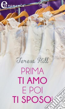 Prima ti amo e poi ti sposo! (eLit). E-book. Formato EPUB ebook di Teresa Hill