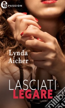 Lasciati legare (eLit). E-book. Formato EPUB ebook di Lynda Aicher