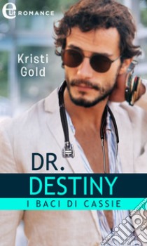 Dr. Destiny. I baci di Cassie (eLit). E-book. Formato EPUB ebook di Kristi Gold