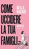 Come uccidere la tua famiglia. E-book. Formato EPUB ebook di Bella Mackie