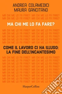 Ma chi me lo fa fare?: Come il lavoro ci ha illuso: la fine dell'incantesimo. E-book. Formato EPUB ebook