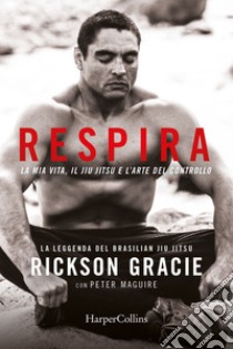 Respira: La mia vita, il jiu-jitsu e l’arte del controllo. E-book. Formato EPUB ebook di Peter/Rickson Maguire/Gracie