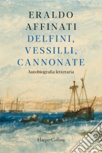 Delfini, vessilli, cannonate: Autobiografia letteraria. E-book. Formato EPUB ebook di Eraldo Affinati