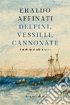 Delfini, vessilli, cannonate: Autobiografia letteraria. E-book. Formato EPUB ebook di Eraldo Affinati