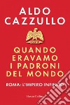 Quando eravamo i padroni del mondo: Roma: l'impero infinito. E-book. Formato EPUB ebook di Aldo Cazzullo