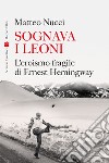 Sognava i leoni: L'eroismo fragile di Ernest Hemingway. E-book. Formato EPUB ebook di Matteo Nucci